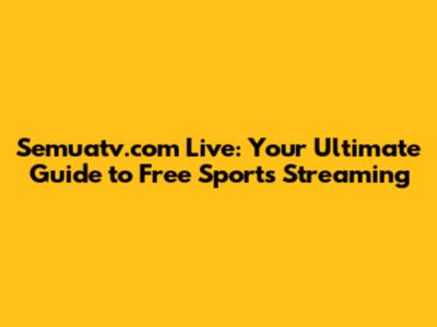 Semuatv.com Live: Your Ultimate Guide to Free Sports Streaming