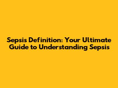 Sepsis Definition: Your Ultimate Guide to Understanding Sepsis