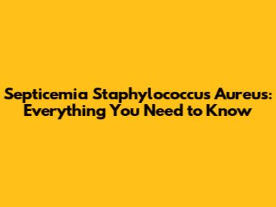 Septicemia Staphylococcus Aureus: Everything You Need to Know