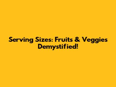 Serving Sizes: Fruits & Veggies Demystified!