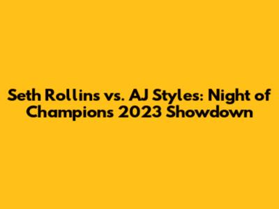 Seth Rollins vs. AJ Styles: Night of Champions 2023 Showdown
