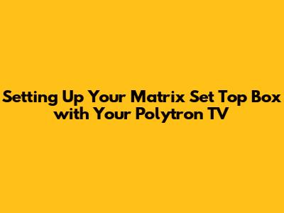 Setting Up Your Matrix Set Top Box with Your Polytron TV