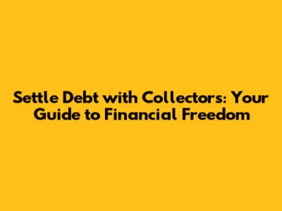 Settle Debt with Collectors: Your Guide to Financial Freedom