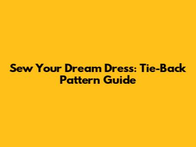 Sew Your Dream Dress: Tie-Back Pattern Guide