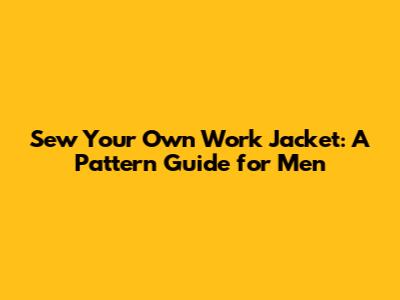 Sew Your Own Work Jacket: A Pattern Guide for Men