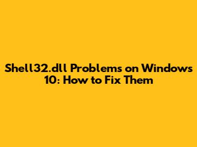 Shell32.dll Problems on Windows 10: How to Fix Them