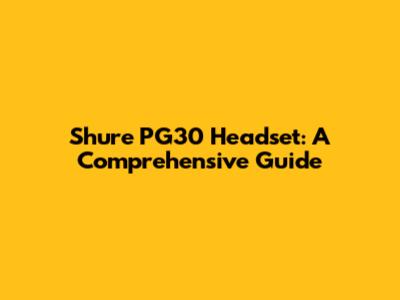 Shure PG30 Headset: A Comprehensive Guide