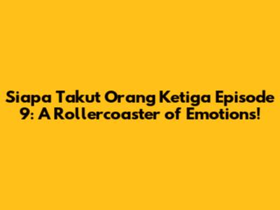 Siapa Takut Orang Ketiga Episode 9: A Rollercoaster of Emotions!