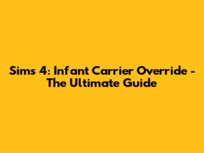 Sims 4: Infant Carrier Override - The Ultimate Guide