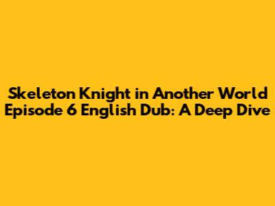 Skeleton Knight in Another World Episode 6 English Dub: A Deep Dive