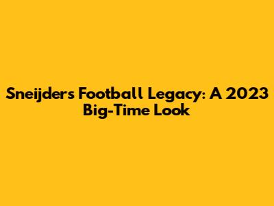 Sneijder's Football Legacy: A 2023 Big-Time Look