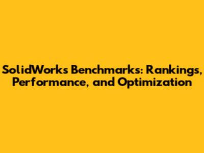 SolidWorks Benchmarks: Rankings, Performance, and Optimization