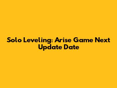 Solo Leveling: Arise Game Next Update Date