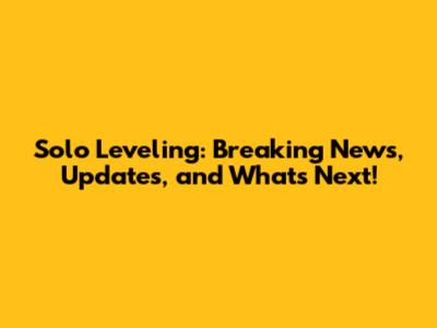 Solo Leveling: Breaking News, Updates, and What's Next!