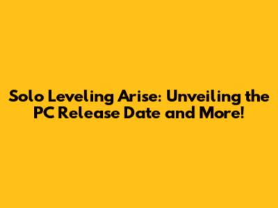 Solo Leveling Arise: Unveiling the PC Release Date and More!