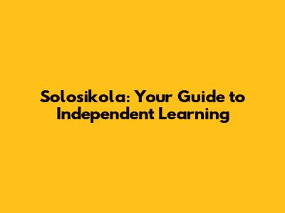 Solosikola: Your Guide to Independent Learning