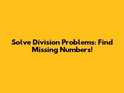 Solve Division Problems: Find Missing Numbers!