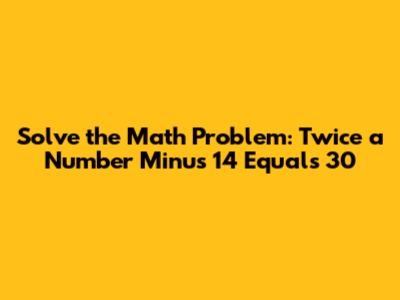 Solve the Math Problem: Twice a Number Minus 14 Equals 30