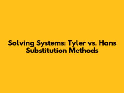 Solving Systems: Tyler vs. Han's Substitution Methods