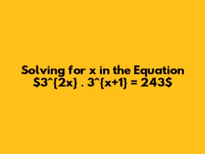 Solving for x in the Equation $3^{2x} . 3^{x+1} = 243$