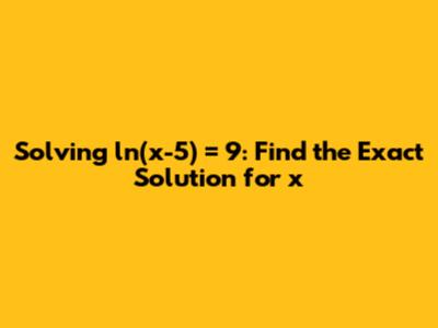 Solving ln(x-5) = 9: Find the Exact Solution for x