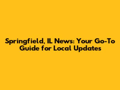 Springfield, IL News: Your Go-To Guide for Local Updates