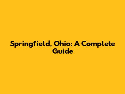 Springfield, Ohio: A Complete Guide
