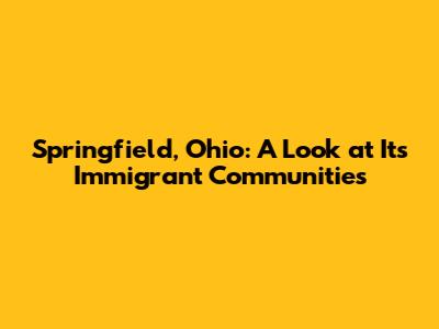 Springfield, Ohio: A Look at Its Immigrant Communities