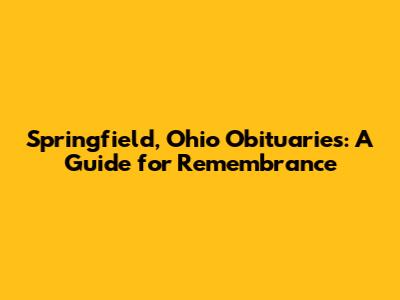 Springfield, Ohio Obituaries: A Guide for Remembrance