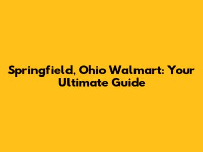Springfield, Ohio Walmart: Your Ultimate Guide