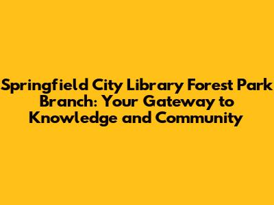 Springfield City Library Forest Park Branch: Your Gateway to Knowledge and Community