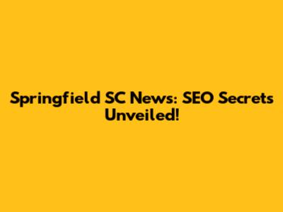Springfield SC News: SEO Secrets Unveiled!
