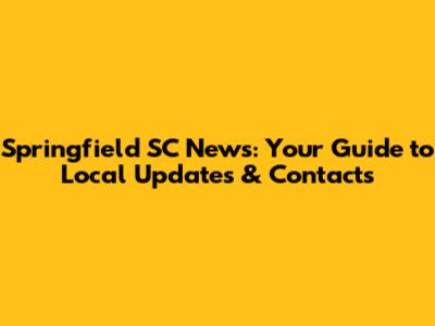 Springfield SC News: Your Guide to Local Updates & Contacts