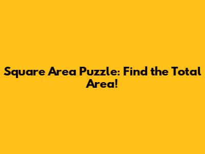 Square Area Puzzle: Find the Total Area!