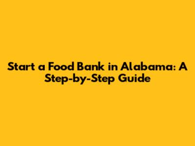 Start a Food Bank in Alabama: A Step-by-Step Guide