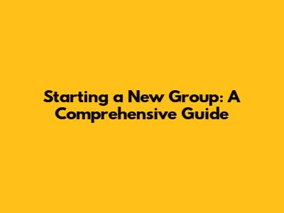 Starting a New Group: A Comprehensive Guide
