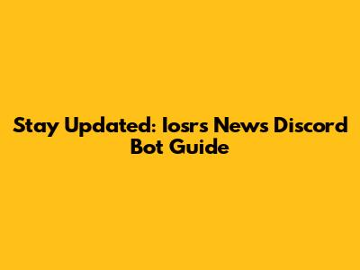 Stay Updated: Iosrs News Discord Bot Guide