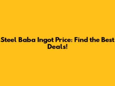 Steel Baba Ingot Price: Find the Best Deals!
