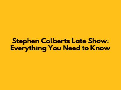Stephen Colbert's Late Show: Everything You Need to Know