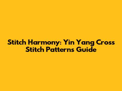 Stitch Harmony: Yin Yang Cross Stitch Patterns Guide