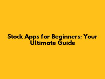 Stock Apps for Beginners: Your Ultimate Guide