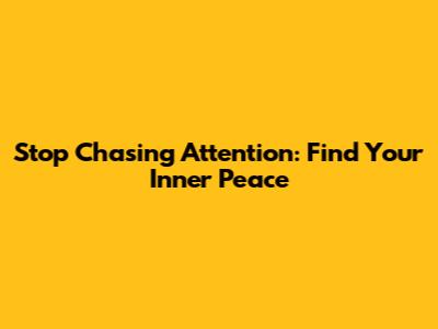 Stop Chasing Attention: Find Your Inner Peace