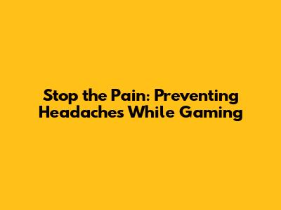 Stop the Pain: Preventing Headaches While Gaming