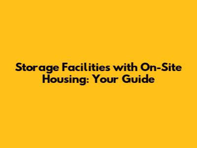 Storage Facilities with On-Site Housing: Your Guide