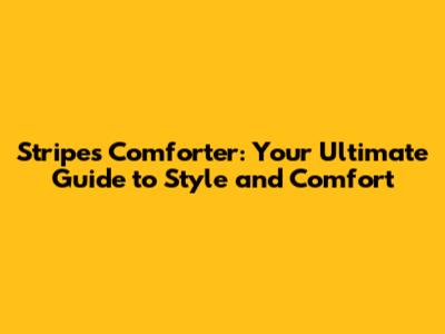 Stripes Comforter: Your Ultimate Guide to Style and Comfort