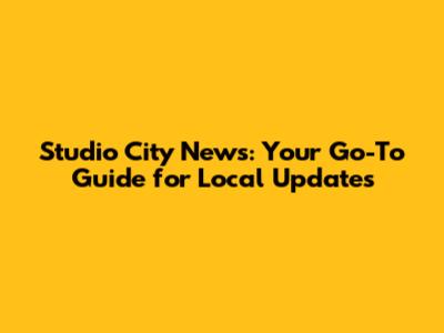 Studio City News: Your Go-To Guide for Local Updates