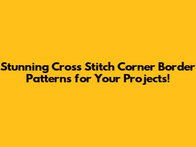 Stunning Cross Stitch Corner Border Patterns for Your Projects!