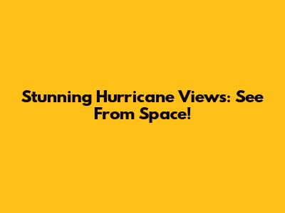 Stunning Hurricane Views: See From Space!