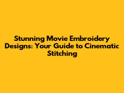 Stunning Movie Embroidery Designs: Your Guide to Cinematic Stitching