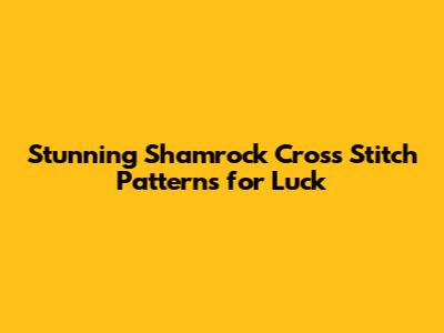 Stunning Shamrock Cross Stitch Patterns for Luck